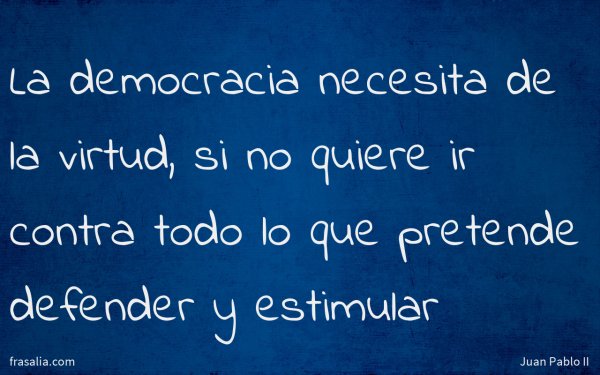 La democracia necesita de la virtud, si no quiere ir contra todo lo que pretende defender y estimular