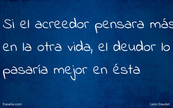 Si el acreedor pensara más en la otra vida, el deudor lo pasaría mejor en ésta