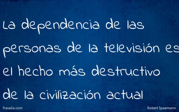 La dependencia de las personas de la televisión es el hecho más destructivo de la civilización actual