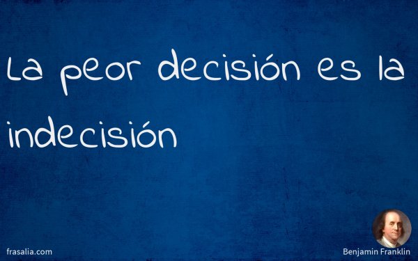 La peor decisión es la indecisión